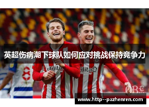 英超伤病潮下球队如何应对挑战保持竞争力