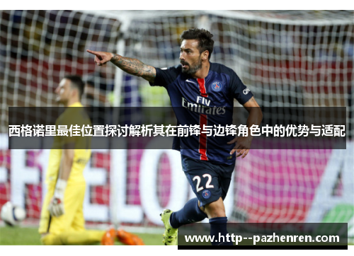 西格诺里最佳位置探讨解析其在前锋与边锋角色中的优势与适配