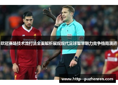 欧冠赛场技术流打法全面解析展现现代足球智慧魅力竞争格局演进