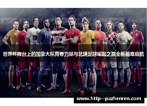 世界杯舞台上的加拿大队青春力量与北境足球崛起之路全新篇章启航