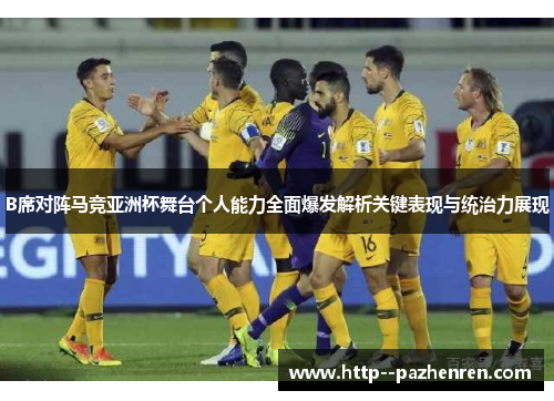 B席对阵马竞亚洲杯舞台个人能力全面爆发解析关键表现与统治力展现