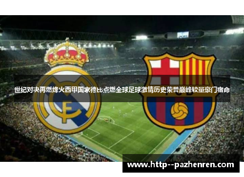 世纪对决再燃烽火西甲国家德比点燃全球足球激情历史荣誉巅峰较量豪门宿命