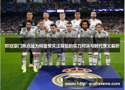 欧冠豪门焦点战为何备受关注背后的实力对决与时代意义解析