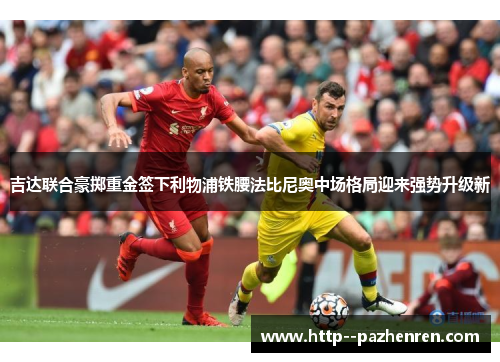 吉达联合豪掷重金签下利物浦铁腰法比尼奥中场格局迎来强势升级新