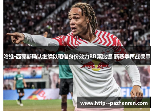 哈维·西蒙斯确认继续以租借身份效力RB莱比锡 新赛季再战德甲