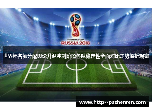 世界杯名额分配舆论升温冲刺阶段各队稳定性全面对比走势解析观察 世界杯名额分配舆论升温冲刺阶段各队稳定性全面对比走势解析观察