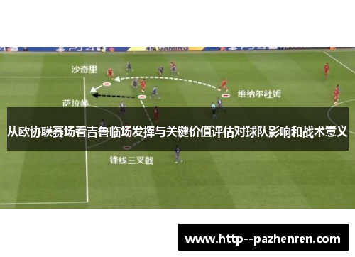 从欧协联赛场看吉鲁临场发挥与关键价值评估对球队影响和战术意义