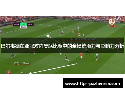 巴尔韦德在亚冠对阵曼联比赛中的全场统治力与影响力分析 巴尔韦德在亚冠对阵曼联比赛中的全场统治力与影响力分析